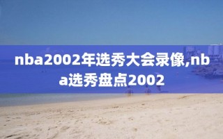 nba2002年选秀大会录像,nba选秀盘点2002