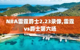 NBA雷霆爵士2.23录像,雷霆vs爵士第六场