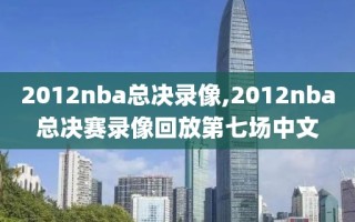 2012nba总决录像,2012nba总决赛录像回放第七场中文