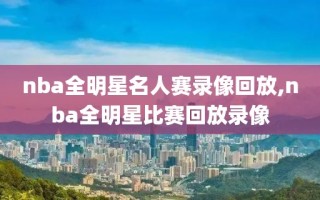 nba全明星名人赛录像回放,nba全明星比赛回放录像