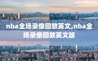 nba全场录像回放英文,nba全场录像回放英文版