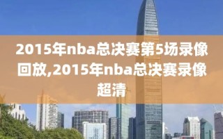 2015年nba总决赛第5场录像回放,2015年nba总决赛录像超清