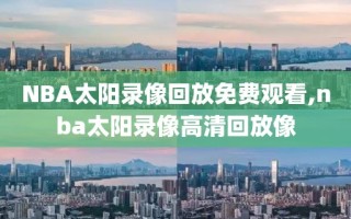 NBA太阳录像回放免费观看,nba太阳录像高清回放像