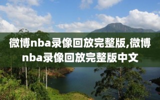 微博nba录像回放完整版,微博nba录像回放完整版中文