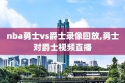 nba勇士vs爵士录像回放,勇士对爵士视频直播