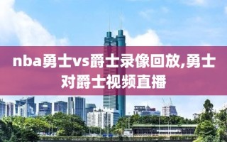 nba勇士vs爵士录像回放,勇士对爵士视频直播