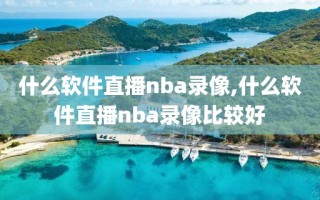 什么软件直播nba录像,什么软件直播nba录像比较好