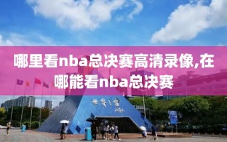 哪里看nba总决赛高清录像,在哪能看nba总决赛