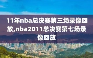 11年nba总决赛第三场录像回放,nba2011总决赛第七场录像回放