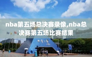 nba第五场总决赛录像,nba总决赛第五场比赛结果