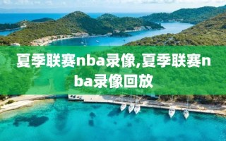 夏季联赛nba录像,夏季联赛nba录像回放