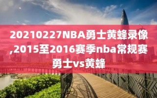 20210227NBA勇士黄蜂录像,2015至2016赛季nba常规赛勇士vs黄蜂