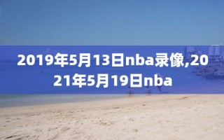 2019年5月13日nba录像,2021年5月19日nba