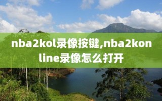 nba2kol录像按键,nba2konline录像怎么打开