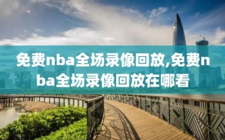 免费nba全场录像回放,免费nba全场录像回放在哪看