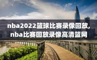 nba2022篮球比赛录像回放,nba比赛回放录像高清篮网