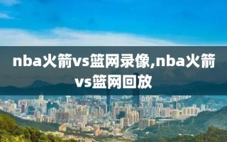 nba火箭vs篮网录像,nba火箭vs篮网回放