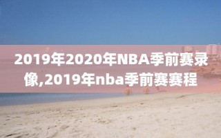 2019年2020年NBA季前赛录像,2019年nba季前赛赛程