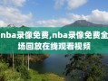 nba录像免费,nba录像免费全场回放在线观看视频