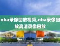 nba录像回放视频,nba录像回放高清录像回放