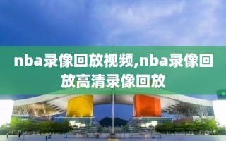 nba录像回放视频,nba录像回放高清录像回放