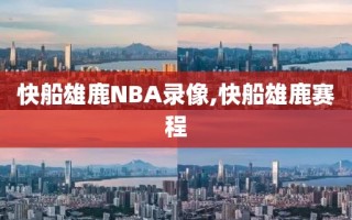 快船雄鹿NBA录像,快船雄鹿赛程