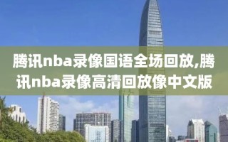 腾讯nba录像国语全场回放,腾讯nba录像高清回放像中文版
