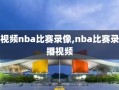 视频nba比赛录像,nba比赛录播视频