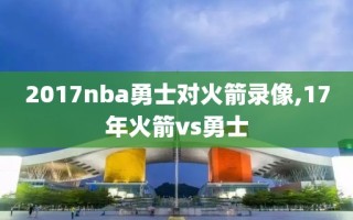 2017nba勇士对火箭录像,17年火箭vs勇士