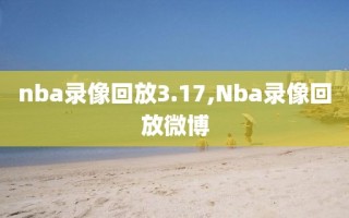 nba录像回放3.17,Nba录像回放微博