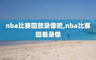 nba比赛回放录像吧,nba比赛回看录像