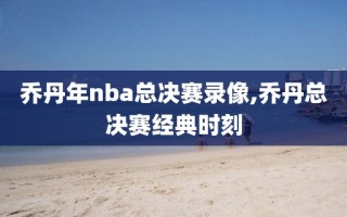 乔丹年nba总决赛录像,乔丹总决赛经典时刻
