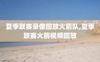 夏季联赛录像回放火箭队,夏季联赛火箭视频回放