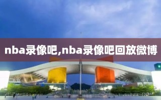 nba录像吧,nba录像吧回放微博