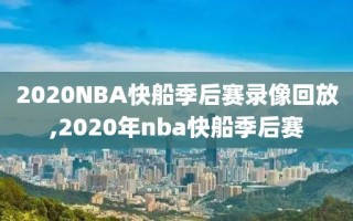 2020NBA快船季后赛录像回放,2020年nba快船季后赛