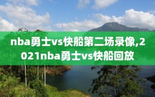 nba勇士vs快船第二场录像,2021nba勇士vs快船回放