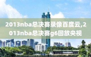 2013nba总决赛录像百度云,2013nba总决赛g6回放央视