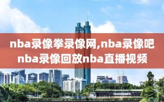 nba录像拳录像网,nba录像吧nba录像回放nba直播视频