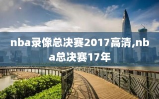 nba录像总决赛2017高清,nba总决赛17年