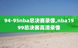 94-95nba总决赛录像,nba1999总决赛高清录像