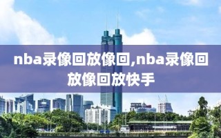 nba录像回放像回,nba录像回放像回放快手