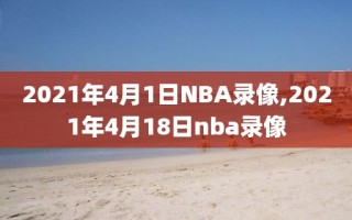 2021年4月1日NBA录像,2021年4月18日nba录像