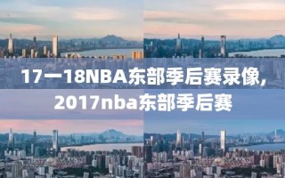 17一18NBA东部季后赛录像,2017nba东部季后赛