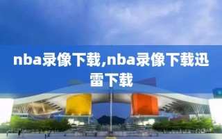 nba录像下载,nba录像下载迅雷下载