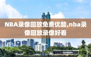NBA录像回放免费优酷,nba录像回放录像好看