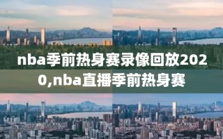 nba季前热身赛录像回放2020,nba直播季前热身赛