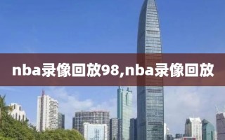 nba录像回放98,nba录像回放