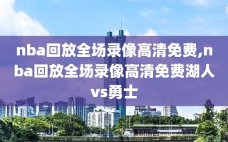 nba回放全场录像高清免费,nba回放全场录像高清免费湖人vs勇士