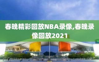 春晚精彩回放NBA录像,春晚录像回放2021