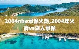 2004nba录像火箭,2004年火箭vs湖人录像